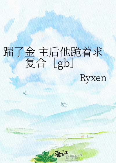 踹了金 主后他跪着求复合［gb］