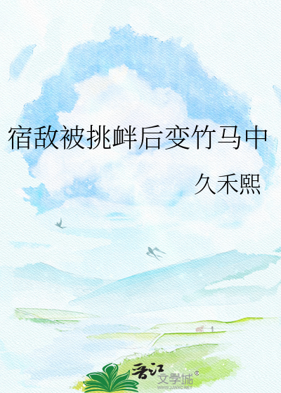 宿敌被挑衅后变竹马中