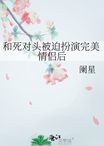 和死对头被迫扮演完美情侣后