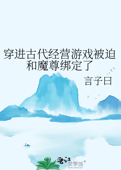 穿进古代经营游戏被迫和魔尊绑定了