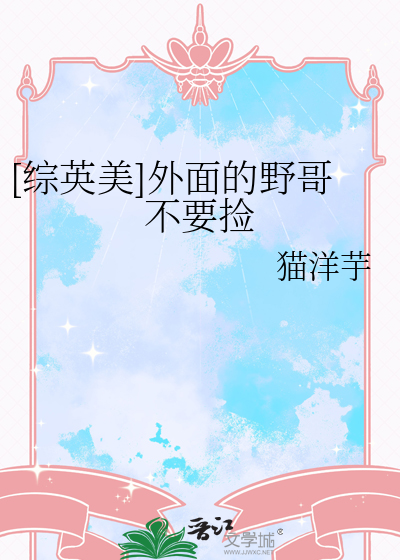 [综英美]外面的野哥不要捡