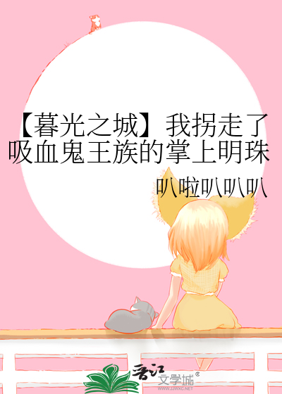 【暮光之城】我拐走了吸血鬼王族的掌上明珠