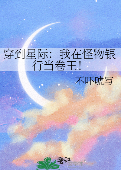 穿到星际：我在怪物银行当卷王！