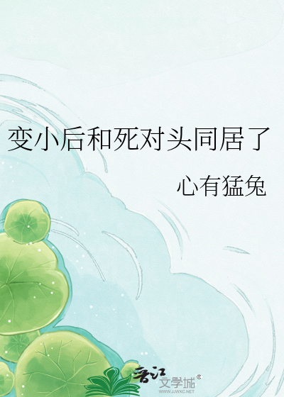 变小后和死对头同居了