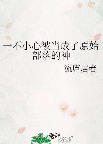 一不小心被当成了原始部落的神