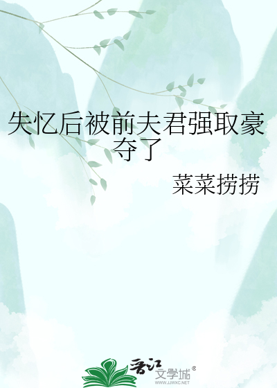 失忆后被前夫君强取豪夺了